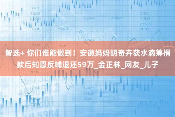 智选+ 你们谁能做到！安徽妈妈胡奇卉获水滴筹捐款后知恩反哺退还59万_金正林_网友_儿子
