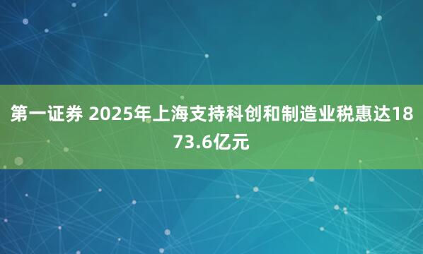 第一证券 2025年上海支持科创和制造业税惠达1873.6亿元